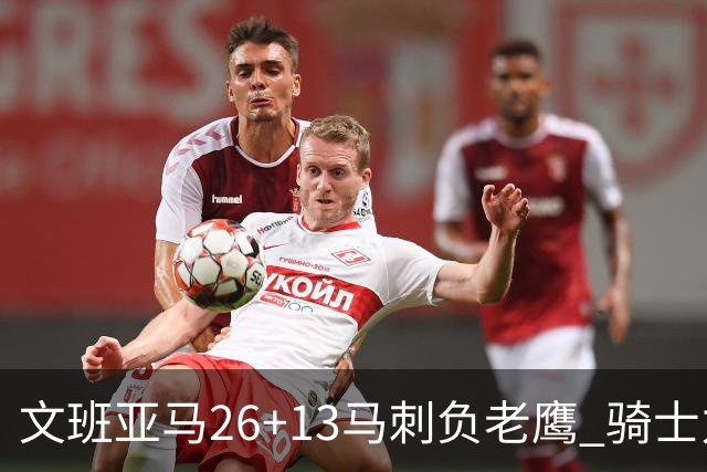 文班亚马26+13马刺负老鹰 骑士力克公牛5连胜
